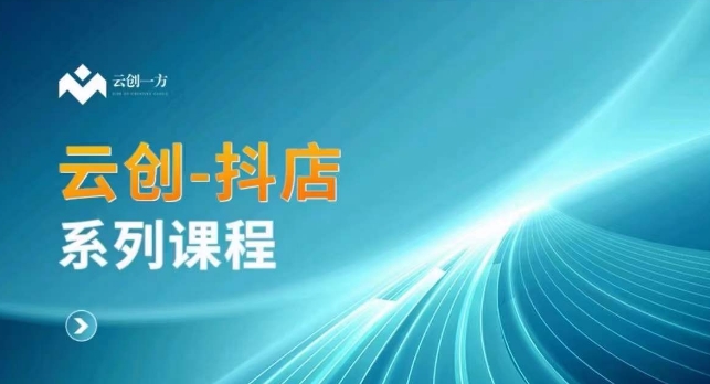 云创一方-抖店系列课，​抖店商城、商品卡、无货源等玩法-大兵轻创资源库