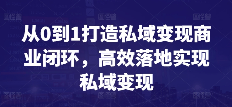 从0到1打造私域变现商业闭环，高效落地实现私域变现-大兵轻创资源库