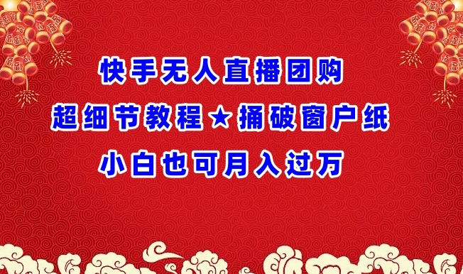 快手无人直播团购超细节教程★捅破窗户纸小白也可月人过万【揭秘】-大兵轻创资源库
