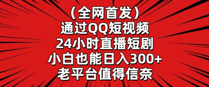 全网首发，通过QQ短视频24小时直播短剧，小白也能日入300+【揭秘】-大兵轻创资源库