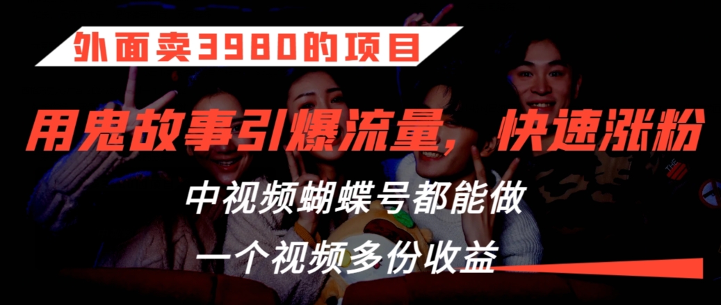 外面卖3980的项目，鬼故事引爆流量打法，中视频、蝴蝶号都能做，一个视频多份收益【揭秘】-大兵轻创资源库