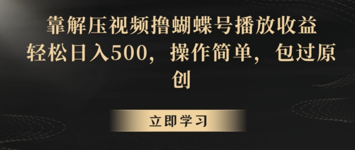 靠解压视频撸蝴蝶号播放收益，轻松日入500，操作简单，包过原创【揭秘】-大兵轻创资源库