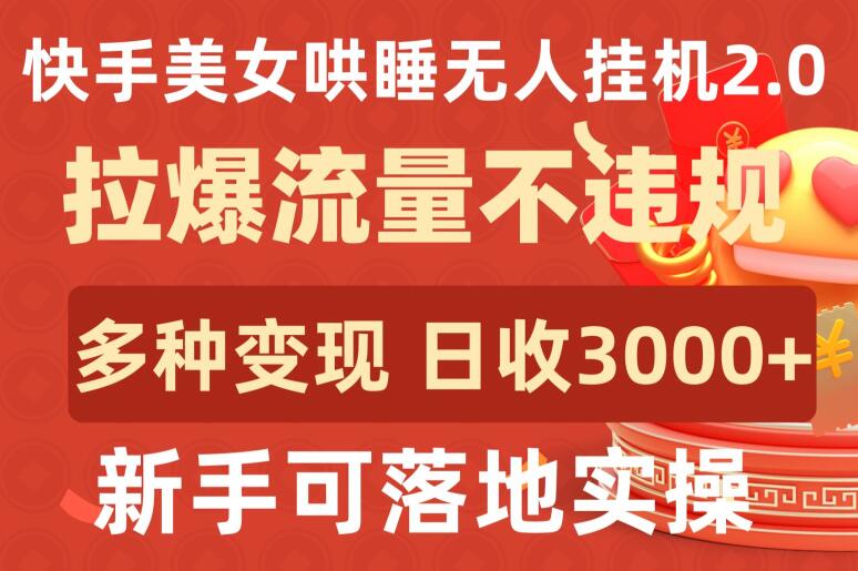 快手美女哄睡无人挂机2.0.拉爆流量不违规，多种变现途径，日收3000+，新手可落地实操【揭秘】-大兵轻创资源库