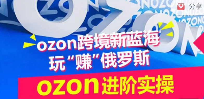 ozon跨境新蓝海玩“赚”俄罗斯，ozon进阶实操训练营-大兵轻创资源库