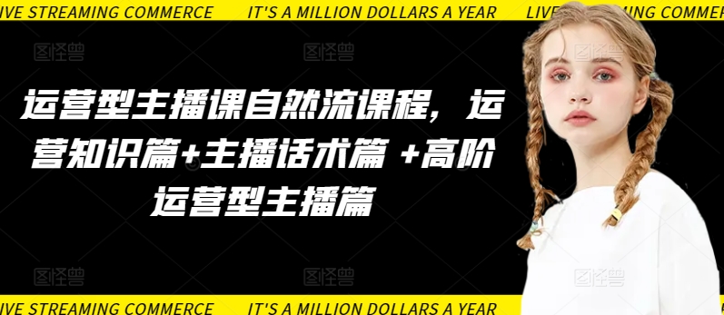 运营型主播课自然流课程，运营知识篇+主播话术篇 +高阶运营型主播篇-大兵轻创资源库