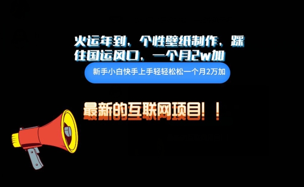 火运年到，个性壁纸制作，踩住国运风口，1个月2w加【揭秘】-大兵轻创资源库
