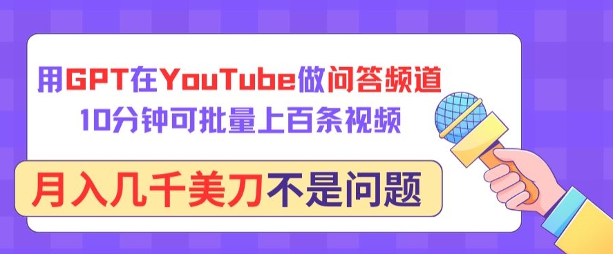 用GPT在YouTube做问答频道，10分钟可批量上百条视频，月入几千美刀不是问题【揭秘】-大兵轻创资源库