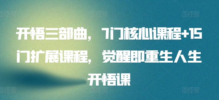 开悟三部曲，7门核心课程+15门扩展课程，觉醒即重生人生开悟课-大兵轻创资源库