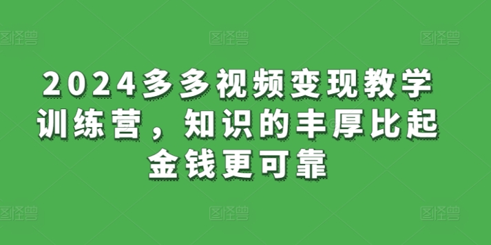 2024多多视频变现教学训练营，知识的丰厚比起金钱更可靠-大兵轻创资源库
