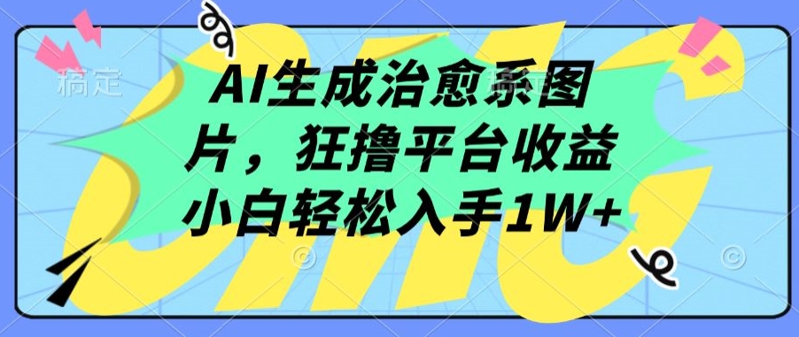 AI生成治愈系图片，狂撸平台收益，小白轻松入手1W+【揭秘】-大兵轻创资源库