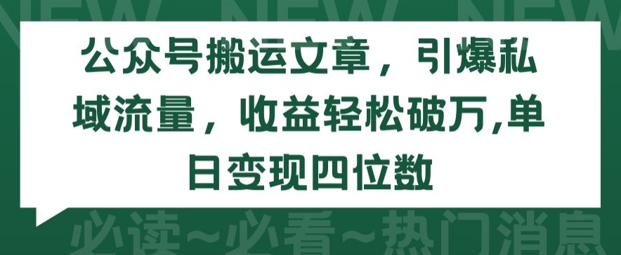 公众号搬运文章，引爆私域流量，收益轻松破万，单日变现四位数【揭秘】-大兵轻创资源库