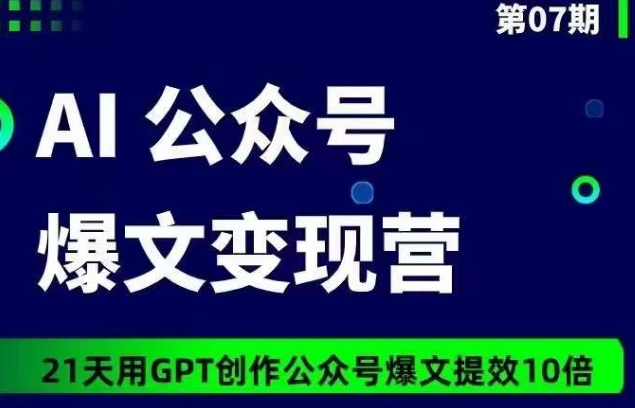 AI公众号爆文变现营07期，21天用GPT创作爆文提效10倍-大兵轻创资源库