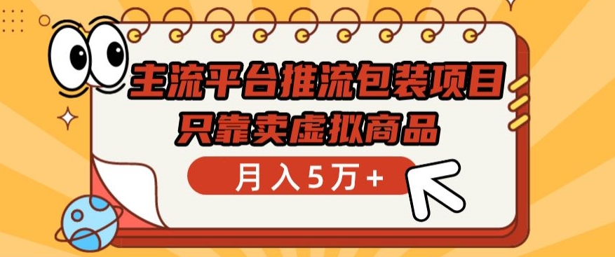 主流平台推流包装项目，只靠卖虚拟商品月入5万+【揭秘】-大兵轻创资源库