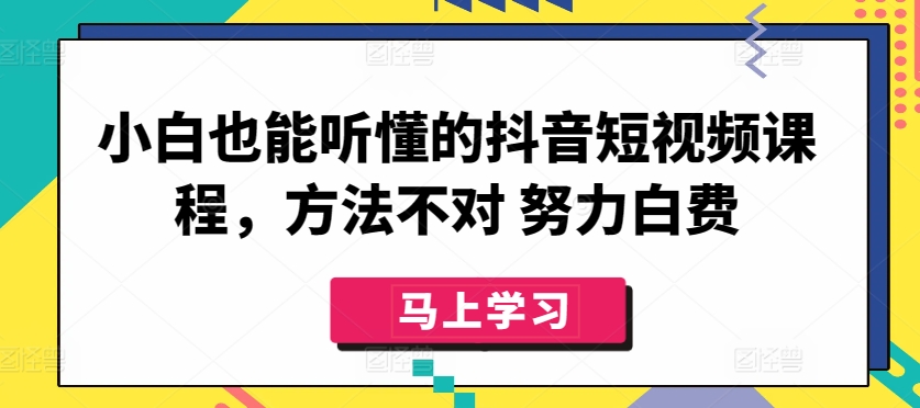 小白也能听懂的抖音短视频课程，方法不对 努力白费-大兵轻创资源库