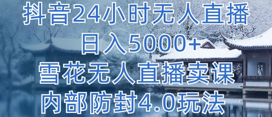 抖音24小时无人直播 日入5000+，雪花无人直播卖课，内部防封4.0玩法【揭秘】-大兵轻创资源库