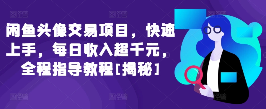 闲鱼头像交易项目，快速上手，每日收入超千元，全程指导教程[揭秘]-大兵轻创资源库