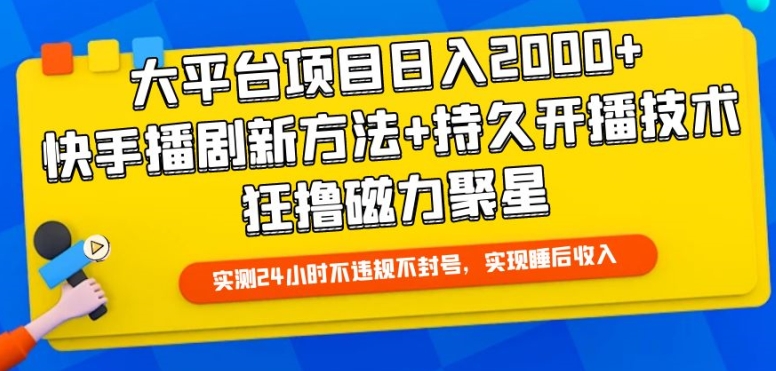 大平台项目日入2000+，快手播剧新方法+持久开播技术，狂撸磁力聚星【揭秘】-大兵轻创资源库