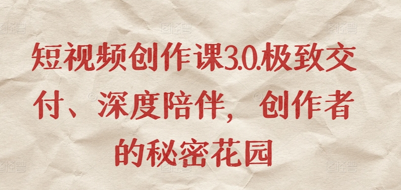 短视频创作课3.0.极致交付、深度陪伴，创作者的秘密花园-大兵轻创资源库