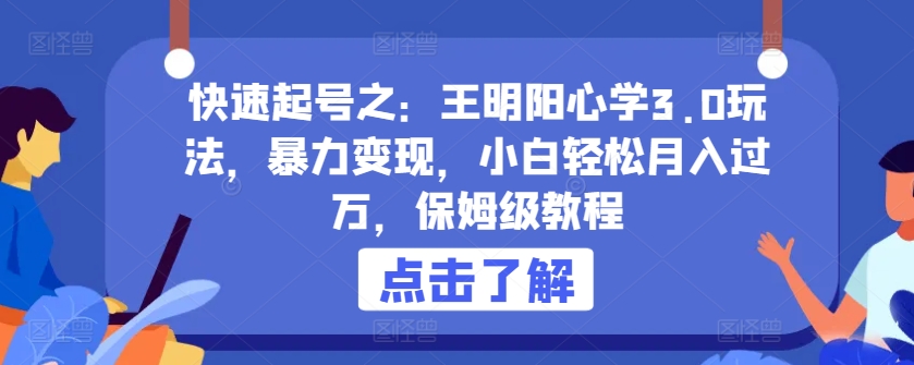 快速起号之：王明阳心学3.0玩法，暴力变现，小白轻松月入过万，保姆级教程【揭秘】-大兵轻创资源库