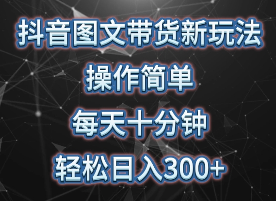 抖音图文带货新玩法， 操作简单，每天十分钟，轻松日入300+，可矩阵操作【揭秘】-大兵轻创资源库