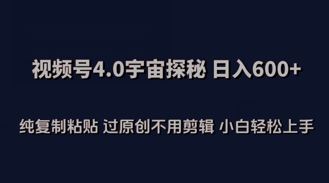 视频号4.0宇宙探秘，日入600多纯复制粘贴过原创不用剪辑小白轻松操作【揭秘】-大兵轻创资源库