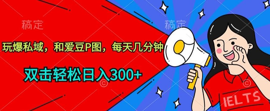 玩爆私域，和爱豆P图，每天几分钟 轻松日入300+【揭秘】-大兵轻创资源库
