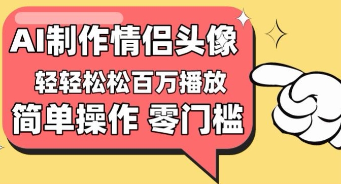 【零门槛高收益】情侣头像视频，播放量百万不是梦【揭秘】-大兵轻创资源库