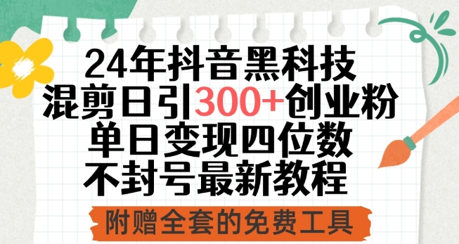 24年抖音黑科技混剪日引300+创业粉，单日变现四位数不封号最新教程【揭秘】-大兵轻创资源库