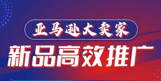 亚马逊大卖家-新品高效推广，​分享如何高效推广，打造百万美金爆款单品-大兵轻创资源库