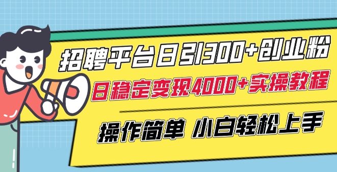 招聘平台日引300+创业粉，日稳定变现4000+实操教程小白轻松上手【揭秘】-大兵轻创资源库