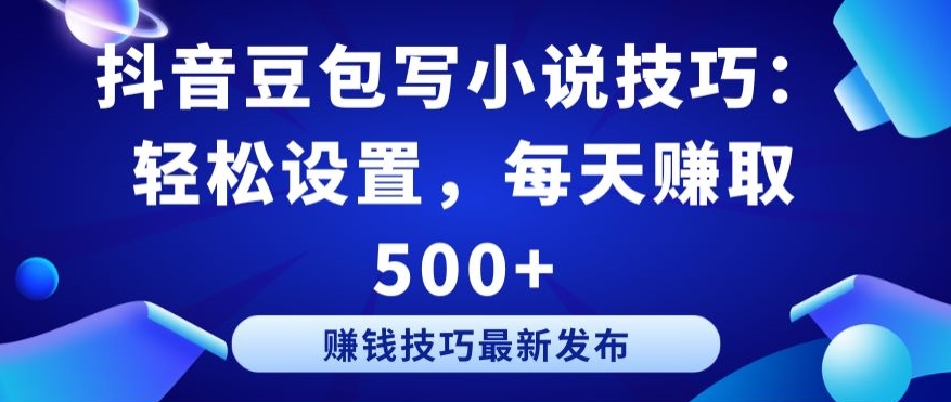 抖音豆包写小说技巧：轻松设置，每天赚取 500+【揭秘】-大兵轻创资源库