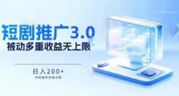 推广短剧3.0.鸡贼搬砖玩法详解，被动收益日入200+，多重收益每天累加，坚持收益无上限【揭秘】-大兵轻创资源库