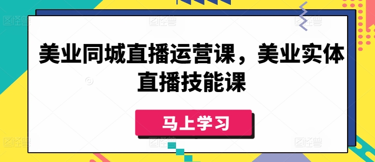 美业同城直播运营课，美业实体直播技能课-大兵轻创资源库