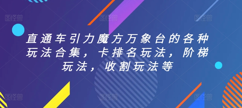 直通车引力魔方万象台的各种玩法合集，卡排名玩法，阶梯玩法，收割玩法等-大兵轻创资源库