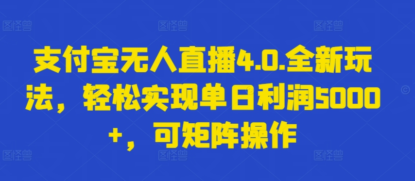 支付宝无人直播4.0.全新玩法，轻松实现单日利润5000+，可矩阵操作【揭秘】-大兵轻创资源库