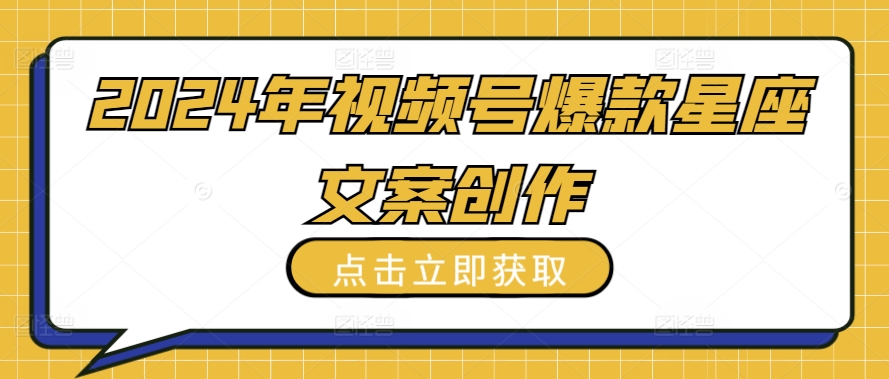 2024年视频号爆款星座文案创作教程【揭秘】-大兵轻创资源库