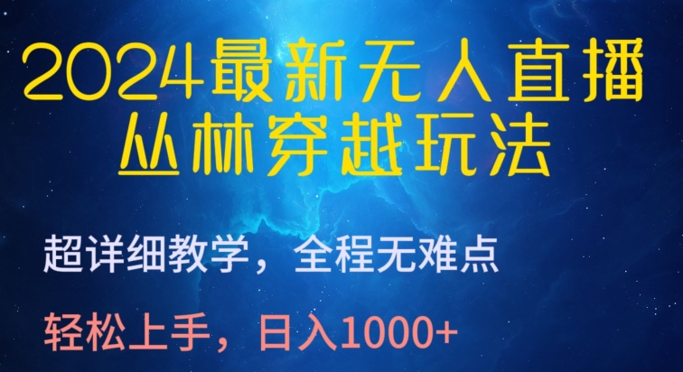 2024最新无人直播，丛林穿越玩法，超详细教学，全程无难点，轻松上手，日入1000+【揭秘】-大兵轻创资源库