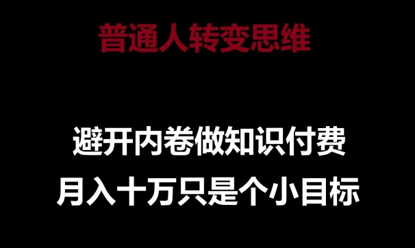 普通人转变思维，避开内卷做知识付费，月入十万只是一个小目标【揭秘】-大兵轻创资源库