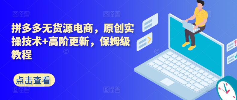 拼多多无货源电商，原创实操技术+高阶更新，保姆级教程-大兵轻创资源库