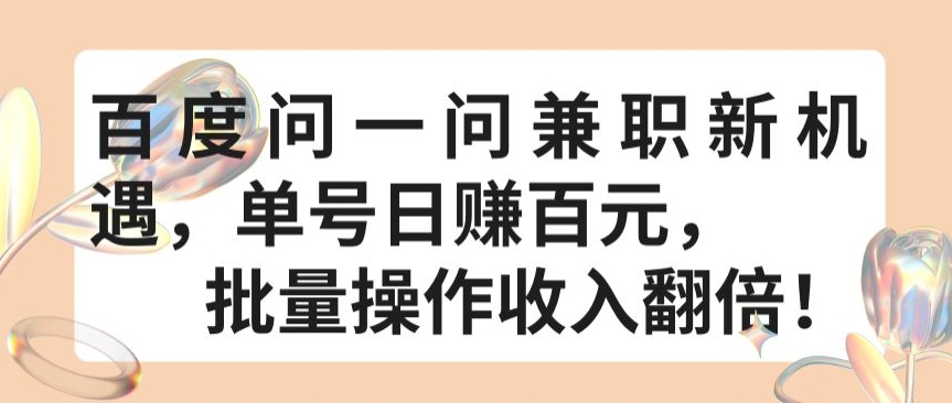 百度问一问兼职新机遇，单号日赚百元，批量操作收入翻倍【揭秘】-大兵轻创资源库