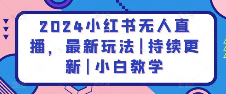 2024小红书无人直播，最新玩法|持续更新|小白教学-大兵轻创资源库