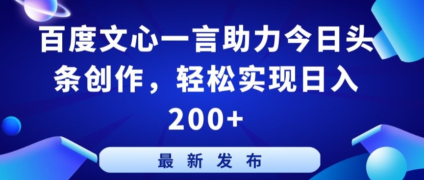 百度文心一言助力今日头条创作，轻松实现日入200+【揭秘】-大兵轻创资源库