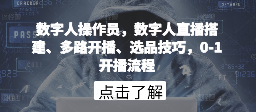 数字人操作员，数字人直播搭建、多路开播、选品技巧，0-1开播流程-大兵轻创资源库