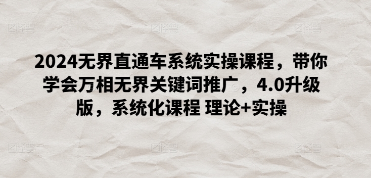 2024无界直通车系统实操课程，带你学会万相无界关键词推广，4.0升级版，系统化课程 理论+实操-大兵轻创资源库