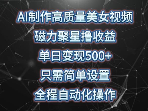 AI制作高质量美女视频，磁力聚星撸收益，单日变现500+，只需简单设置，全程自动化操作【揭秘】-大兵轻创资源库