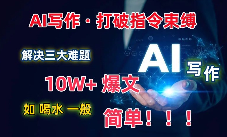 AI写作：解决三大难题，10W+爆文如喝水一般简单，打破指令调教束缚【揭秘】-大兵轻创资源库