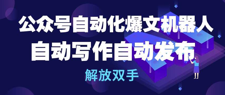 公众号自动化爆文机器人，自动写作自动发布，解放双手【揭秘】-大兵轻创资源库