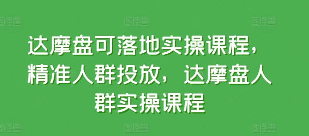 达摩盘可落地实操课程，精准人群投放，达摩盘人群实操课程-大兵轻创资源库
