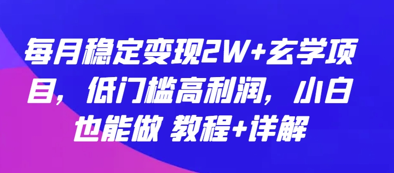 每月稳定变现2W+玄学项目，低门槛高利润，小白也能做 教程+详解【揭秘】-大兵轻创资源库