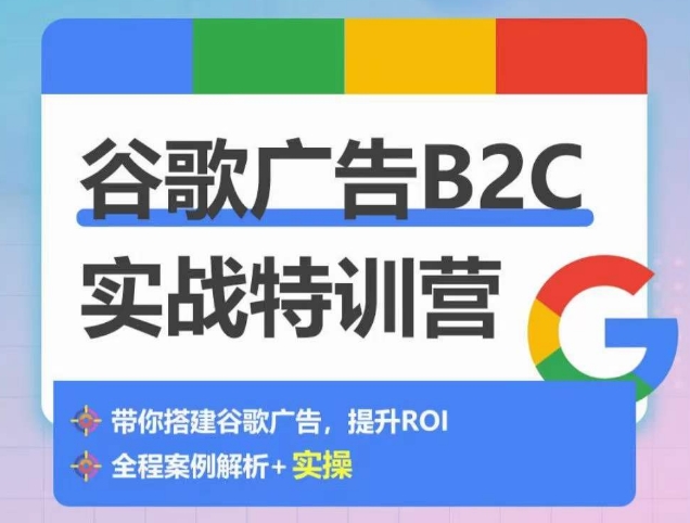 谷歌广告B2C实战特训营，500+谷歌账户总结经验，实战演示如何从0-1搭建广告账户-大兵轻创资源库